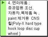 4. 연마제품 ;중공업용 조선,자동차,목제품 녹 ,paint 제거용  CNS 휠(Poly-X hard type hook loop disc cup wheel )