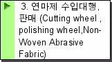 3. 연마제 수입대행, 판매 (Cutting wheel ,polishing wheel,Non-Woven Abrasive Fabric)