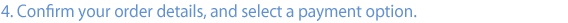 4. Confirm your order derails, and select a payment option.