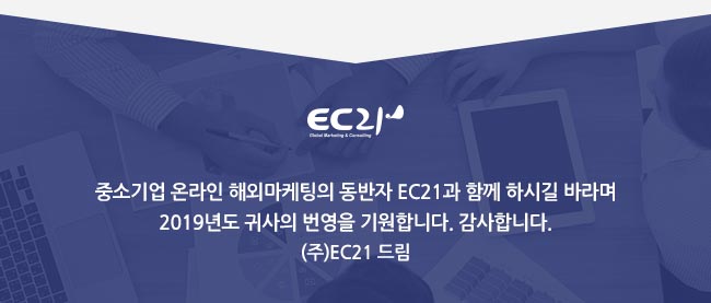 중소기업 온라인 해외마케팅의 동반자 EC21과 함께 하시길 바라며 2019년도 귀사의 번영을 기원합니다. 감사합니다. (주)EC21 드림