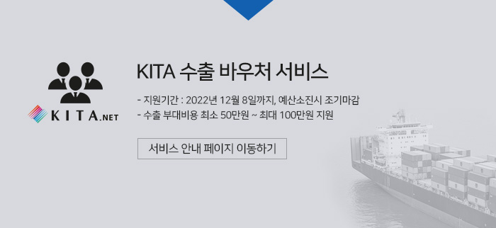 KITA 수출 바우처 서비스 -지원기간 : 2022년 12월 8일까지, 예산소진시 조기마감 -수출 부대비용 최소 50만원 ~ 최대 100만원 지원 -KITA 수출 바우처 서비스 페이지로 이동하기