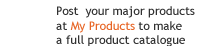 Post  your major products at My Products to make a full product catalogue