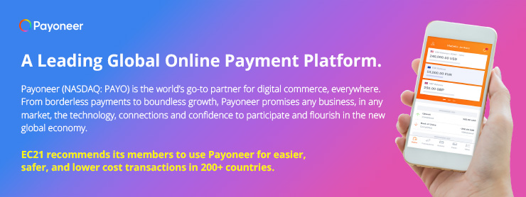 A Leading Global Online Payment Platform. Payoneer (NASDAQ: PAYO) is the world’s go-to partner for digital commerce, everywhere. From borderless payments to boundless growth, Payoneer promises any business, in any market, the technology, connections and confidence to participate and flourish in the new global economy. EC21 recommends its members to use Payoneer for easier, safer, and lower cost transactions in 200+ countries. 